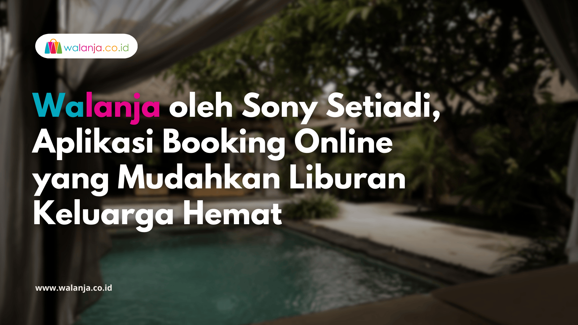 Walanja oleh Sony Setiadi, Aplikasi Booking Online yang Mudahkan Liburan Keluarga Hemat