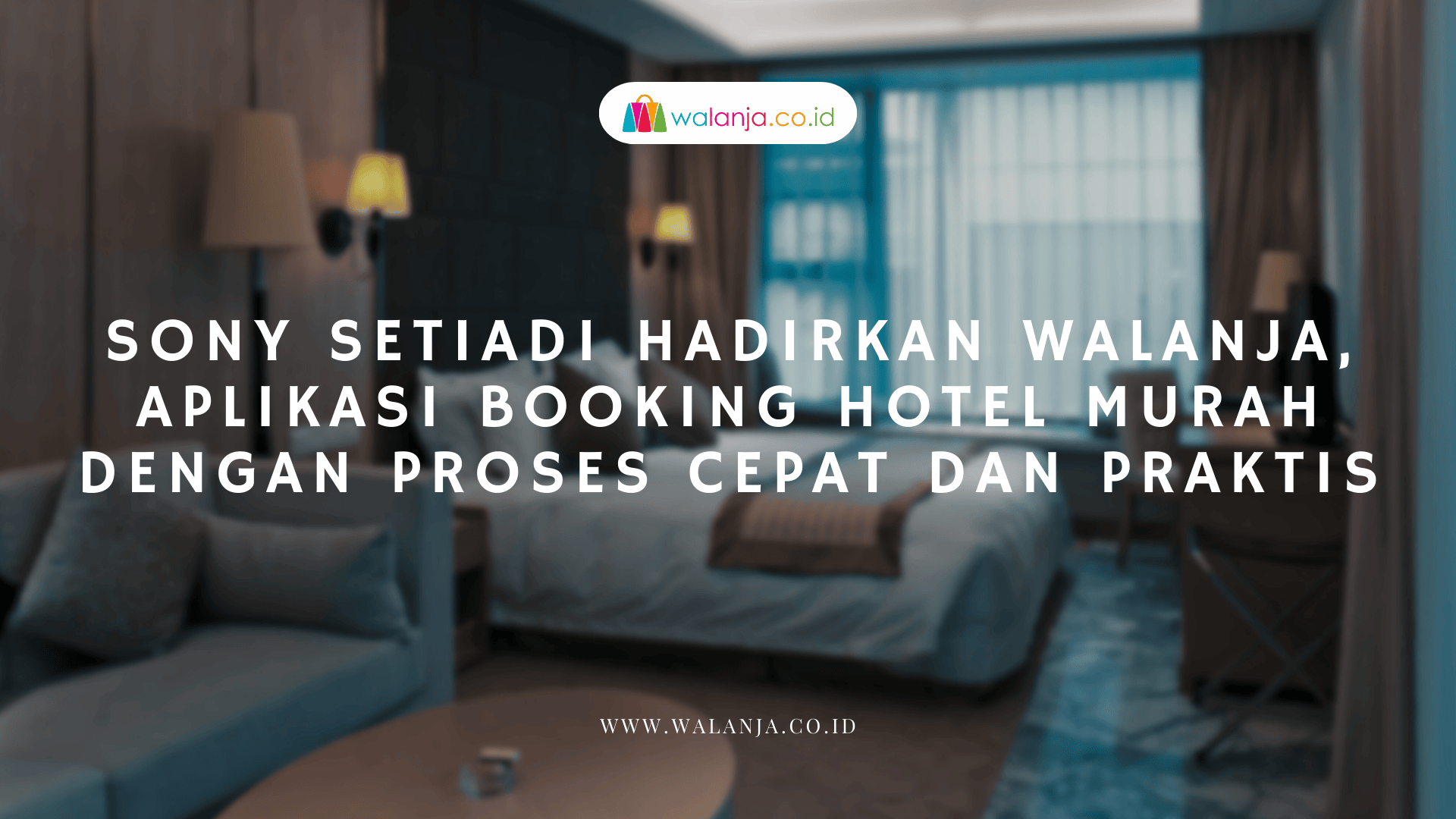 Sony Setiadi Hadirkan Walanja, Aplikasi Booking Hotel Murah dengan Proses Cepat dan Praktis