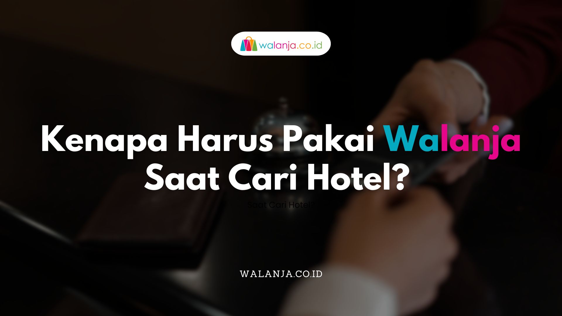 Kenapa Harus Pakai Walanja Saat Cari Hotel